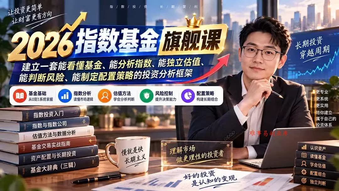 （20298期）2026指数基金旗舰课｜建立一套能看懂基金、能分析指数、能独立估值、能判断风险、能制定配置策略的投资分析框架-难事易副业库
