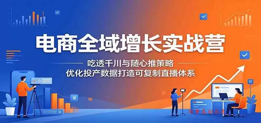 电商全域增长实战营:吃透千川与随心推策略,优化投产数据打造可复制直播体系 电商全域增长实战营:吃透千川与随心推策略,优化投产数据打造可复制直播体系