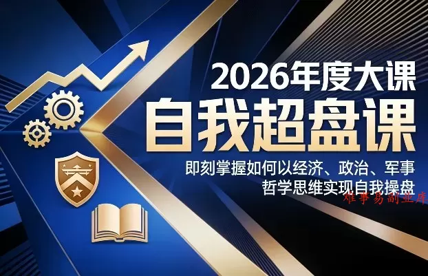 2026年度大课《自我超盘课》，即刻掌握如何以经济、政治、军事、哲学思维实现自我操盘-难事易副业库