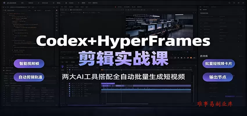 Codex+HyperFrames剪辑实战课：两大AI工具搭配全自动批量生成短视频-难事易副业库