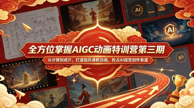 全方位掌握AIGC动画特训营第三期，从分镜到成片，打造国风爆款动画，抢占AI视觉创作赛道红利-难事易副业库