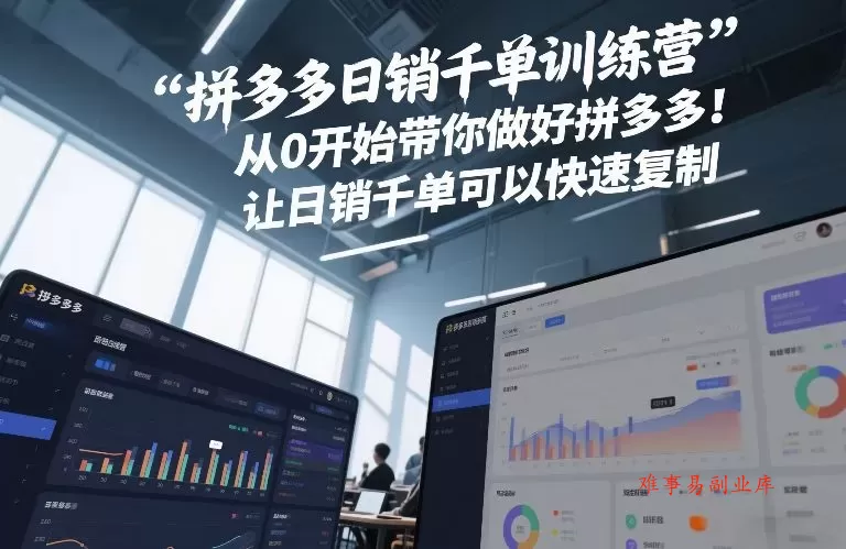 拼多多日销千单训练营，从0开始带你做好拼多多，让日销千单可以快速复制(更新26年3月)-难事易副业库