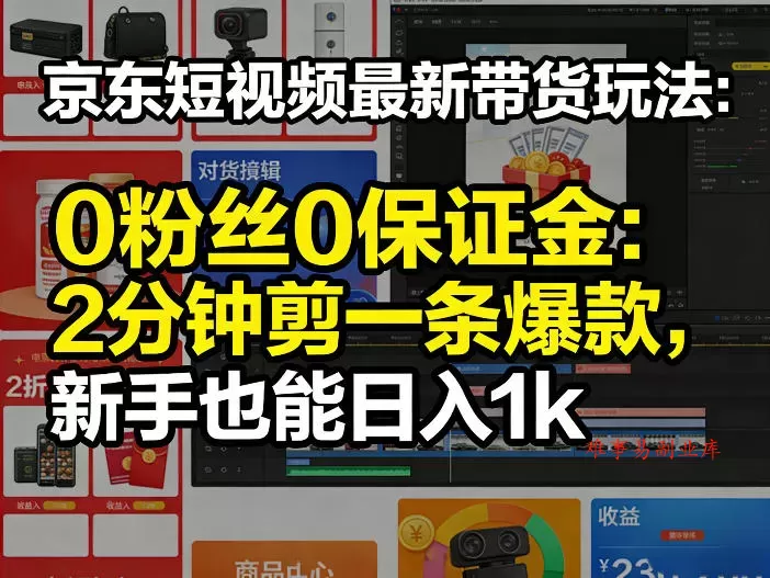 京东短视频最新带货玩法，0粉丝0保证金，2分钟剪一条爆款，新手也能日入1k+【揭秘】-难事易副业库