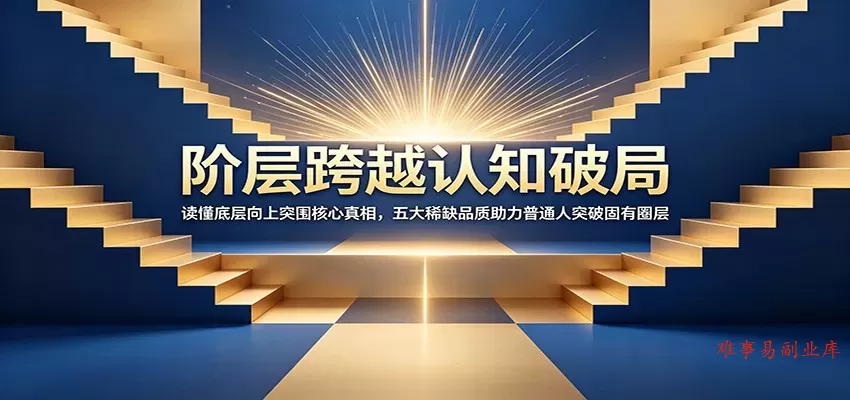 阶层跨越认知破局：读懂底层向上突围核心真相，五大稀缺品质助力普通人突破固有圈层-难事易副业库