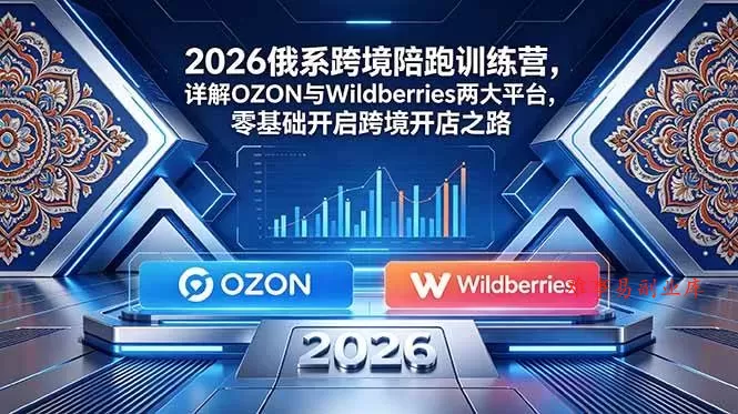 （18846期）2026俄系跨境陪跑训练营，详解OZON与Wildberries两大平台，零基础开启跨境开店之路-难事易副业库