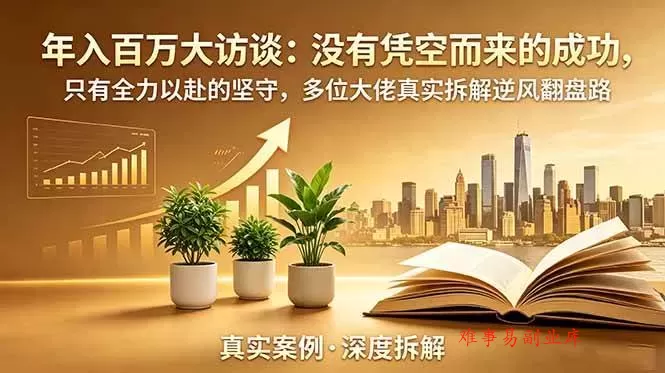 (19099期)年入百万大访谈-更新:没有凭空而来的成功,只有全力以赴的坚守,多位大佬真实拆解逆风翻盘路 (19099期)年入百万大访谈-更新:没有凭空而来的成功,只有全力以赴的坚守,多位大佬真实拆解逆风翻盘路