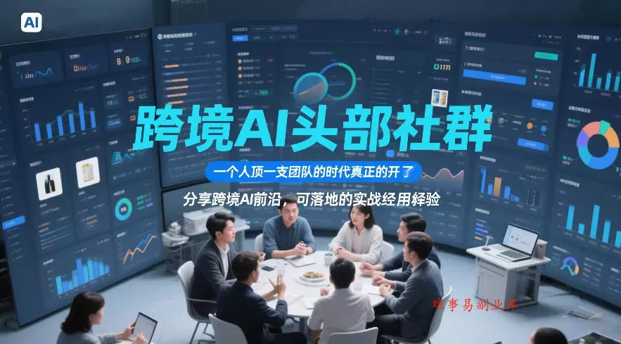 跨境AI头部社群，一个人顶一支团队的时代真正的开始了，分享跨境AI前沿，可落地的实战经验（更新6月19日）-难事易副业库