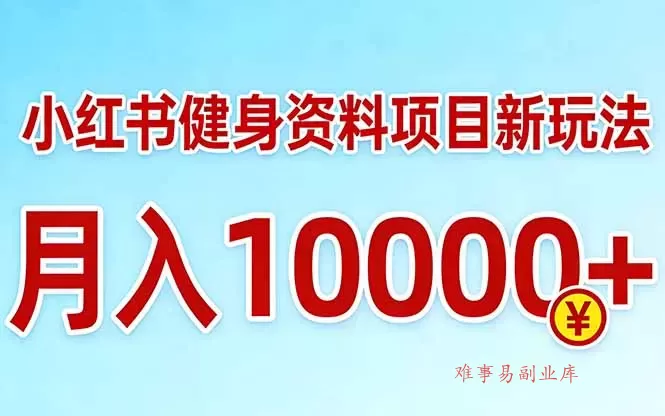小红书健身资料项目最新玩法，月入10000＋，收益潜力可以无限放大-难事易副业库