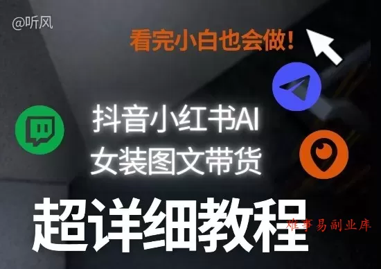 抖音小红书AI女装图文带货教程全拆解！小白看了也会做，可批量可矩阵玩法-难事易副业库