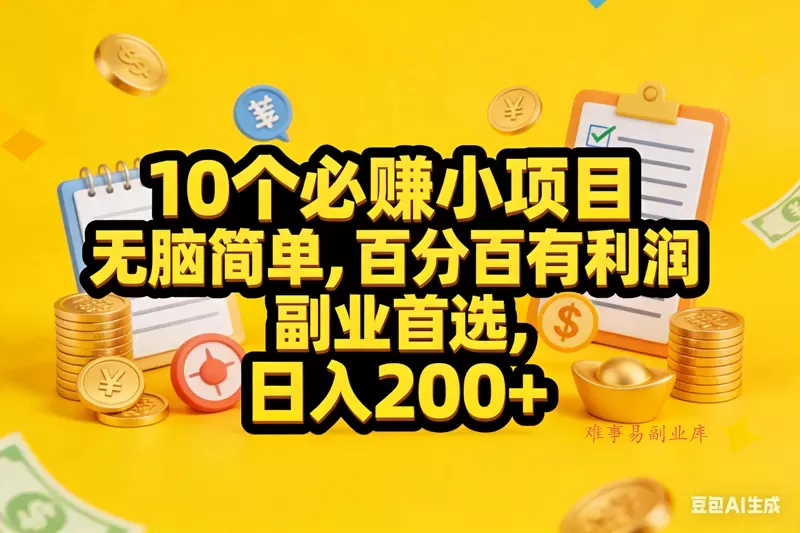 （17474期）10个必赚小项目，无脑简单，百分百有利润，副业首选，日入200+