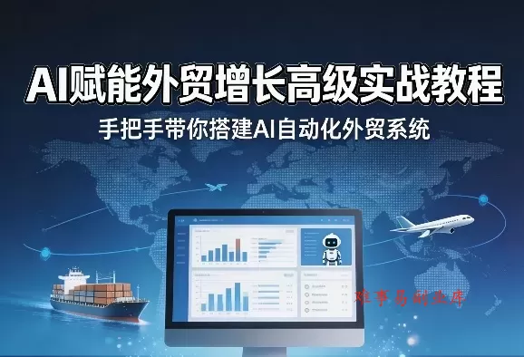 AI赋能外贸增长高级实战教程，手把手带你搭建AI自动化外贸系统-难事易副业库