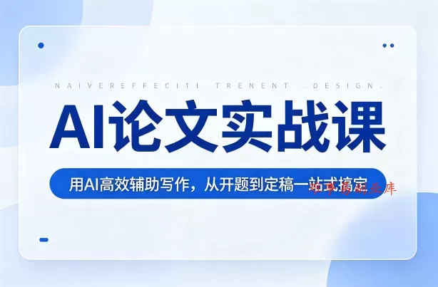 AI论文实战课：用AI高效辅助写作，从开题到定稿一站式搞定-难事易副业库