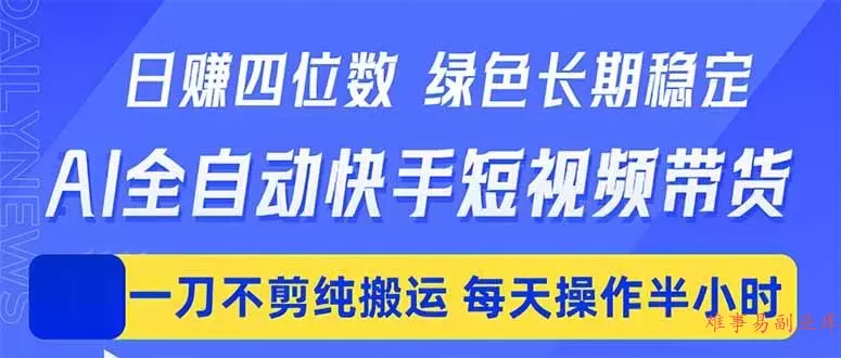 （18418期）日入四位数！Ai全自动快手短视频带货，绿色长期稳定，一刀不剪纯搬运，每天操作半小时
