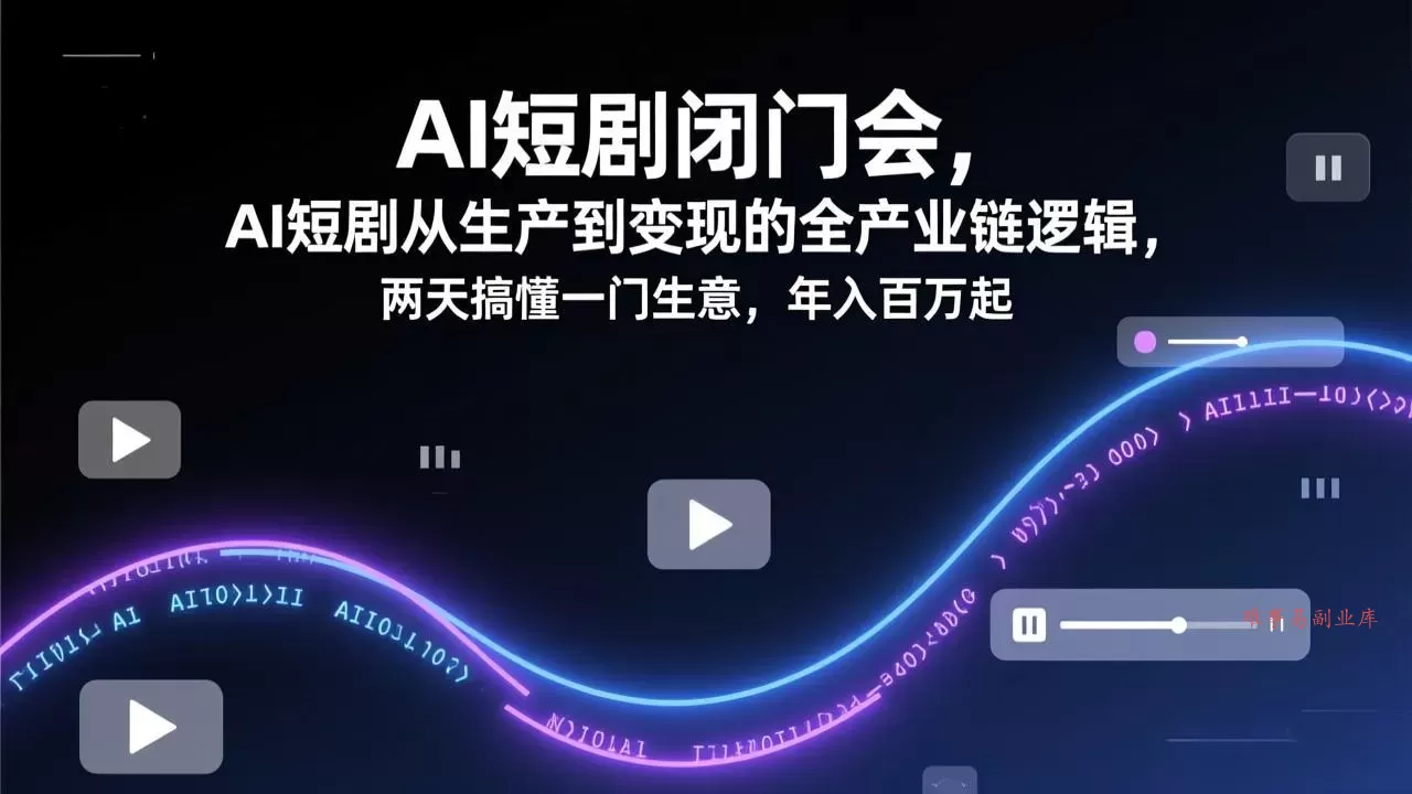 AI短剧闭门会,AI短剧从生产到变现的全产业链逻辑,两天搞懂一门生意,年入百万起-难事易副业库
