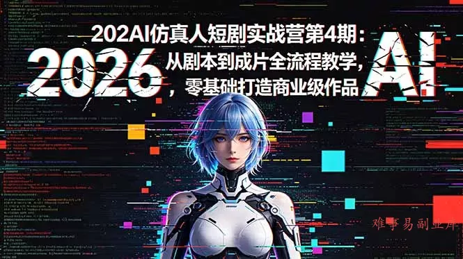 2026AI仿真人短剧实战营第4期：从剧本到成片全流程教学，零基础打造商业级作品-难事易副业库