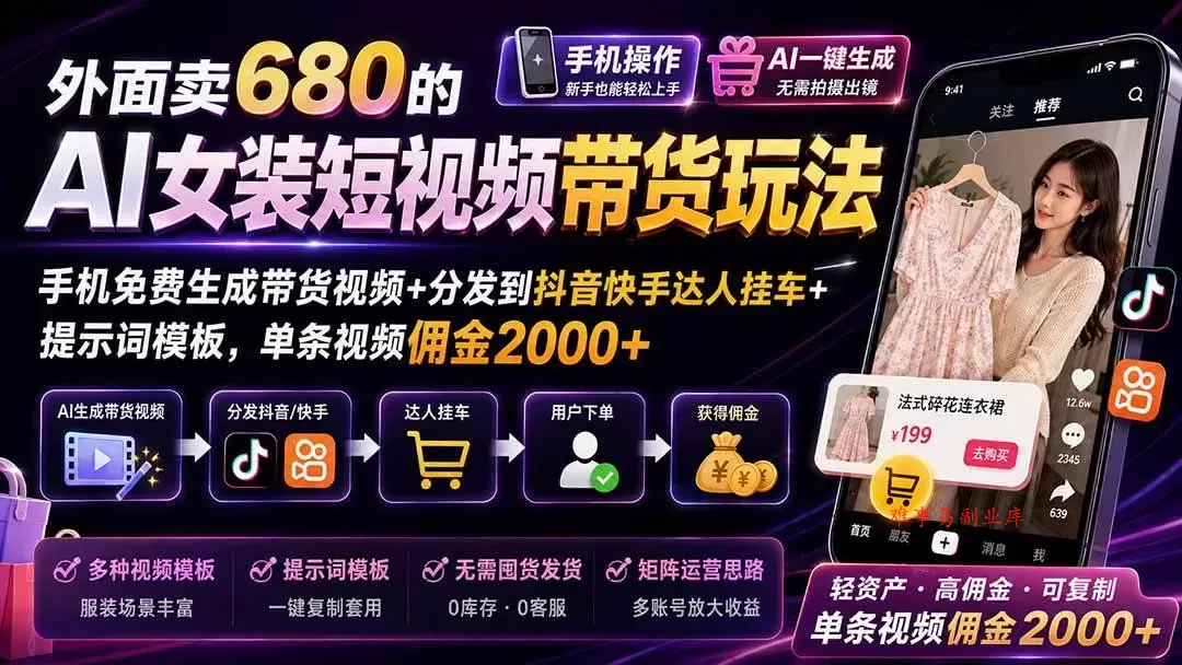 （20087期）外面卖680 AI女装短视频带货玩法：手机免费生成带货视频+分发到抖音快手达人挂车+提示词模板，单条视频佣金2000+完结-难事易副业库