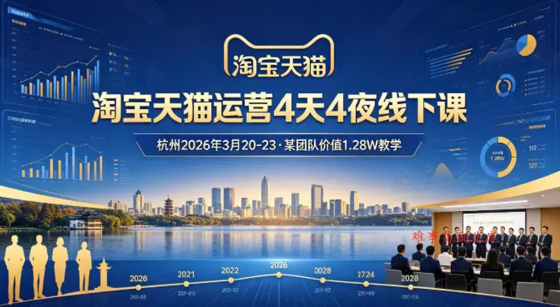 淘宝天猫运营4天4夜杭州2026年3月20-23线下课，某团队价值1.28W的教学-难事易副业库
