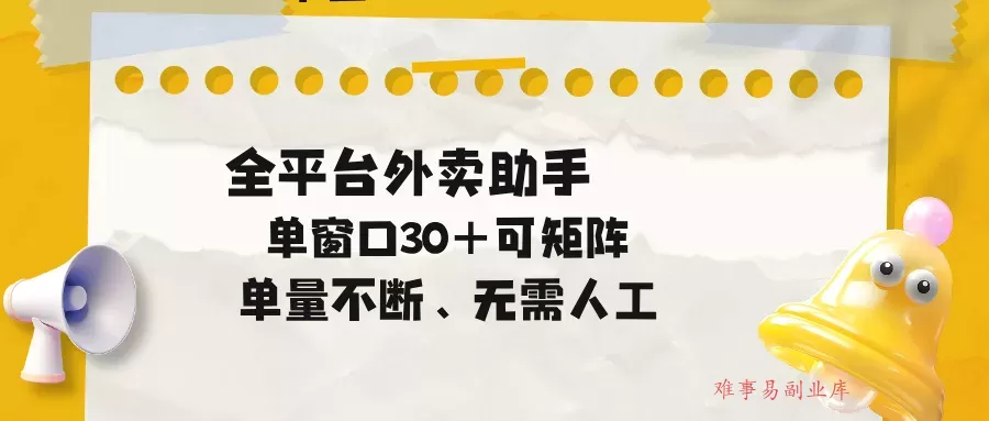 单量不断，全平台外卖助手，单窗口30+可矩阵操作-难事易副业库