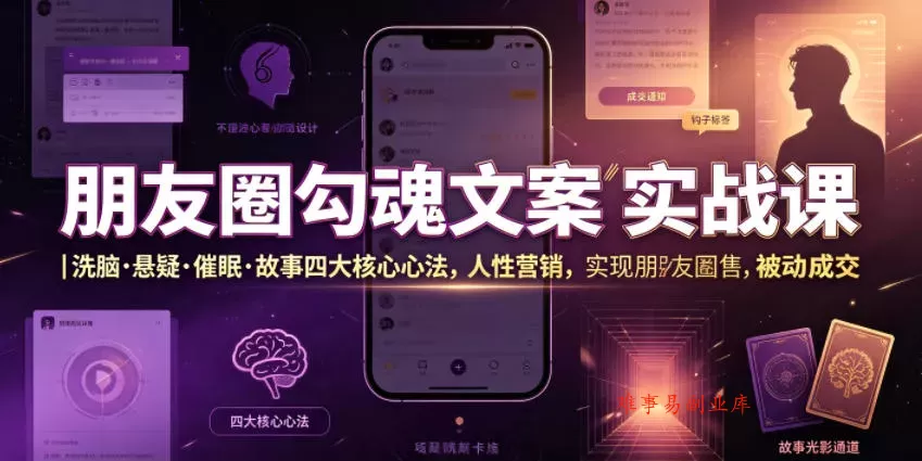 朋友圈勾魂文案实战课｜洗脑·悬疑·催眠·故事四大核心心法，吃透人性营销，实现朋友圈不销而售被动成交-难事易副业库