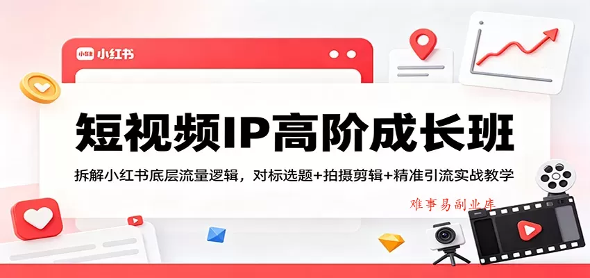 短视频IP高阶成长班:拆解小红书底层流量逻辑,对标选题+拍摄剪辑+ 精准引流实战教学 短视频IP高阶成长班:拆解小红书底层流量逻辑,对标选题+拍摄剪辑+ 精准引流实战教学