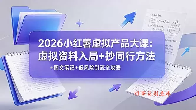 2026小红薯虚拟产品大课:虚拟资料入局+抄同行方法+图文笔记+低风险引流全攻略 2026小红薯虚拟产品大课:虚拟资料入局+抄同行方法+图文笔记+低风险引流全攻略