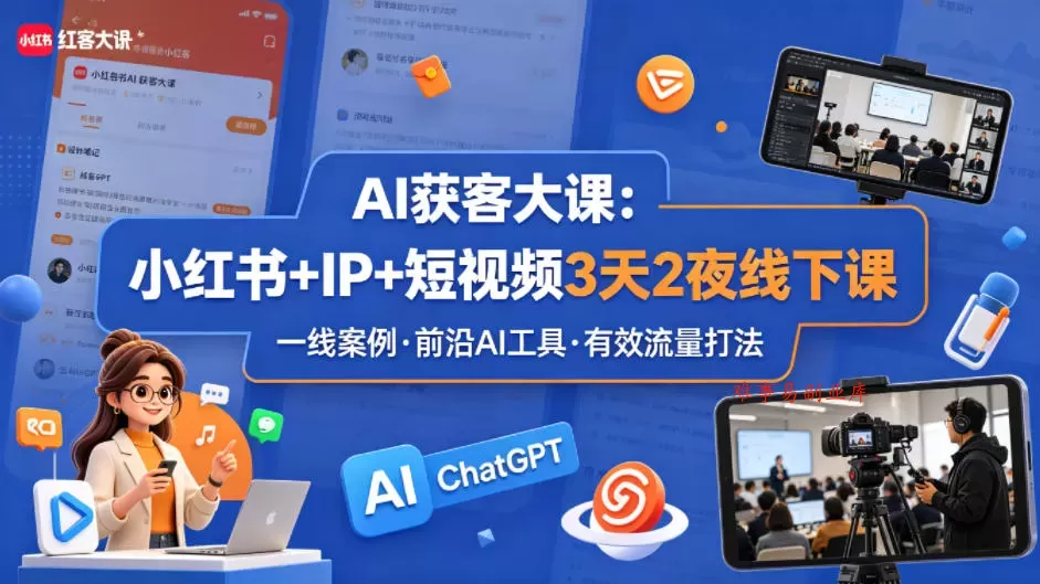 AI获客大课小红书+IP+短视频3天2夜线下课，用最真实的一线案例，最前沿的AI工具，最有效的流量打法-难事易副业库