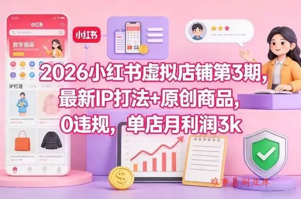2026小红书虚拟店铺第3期，最新IP打法+原创商品，0违规，单店月利润3k+-难事易副业库