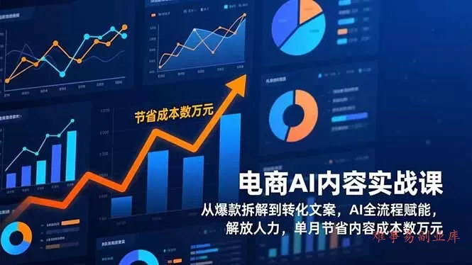 电商AI内容实战课，从爆款拆解到转化文案，AI全流程赋能，解放人力，单月节省内容成本数万元-难事易副业库