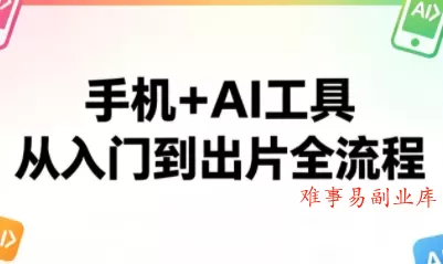 林老师·手机+AI工具，从入门到出片全流程-难事易副业库