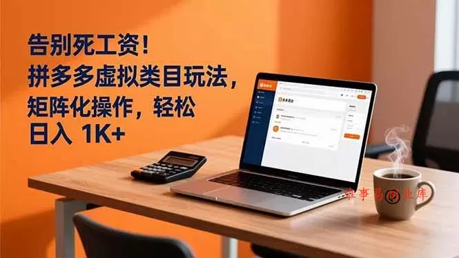 （16943期）告别死工资！拼多多虚拟类目玩法，矩阵化操作，轻松日入 1K+-难事易副业库