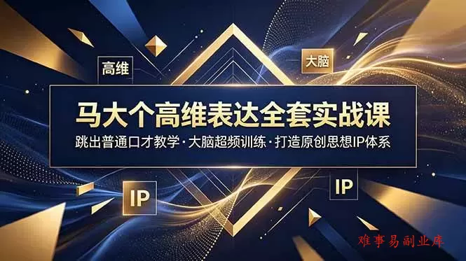 （18970期）马大个高维表达全套实战课，跳出普通口才教学，大脑超频训练打造原创思想IP体系-难事易副业库