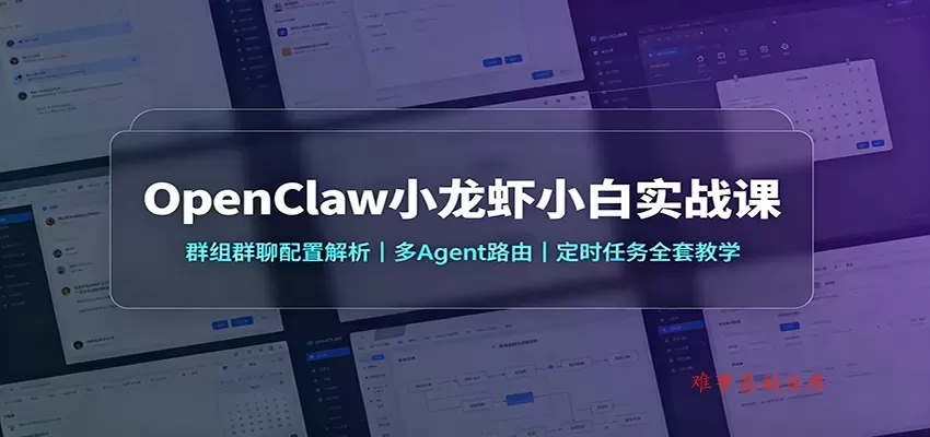 OpenClaw小龙虾小白实战课：群组群聊配置解析，多Agent路由，定时任务全套教学-难事易副业库