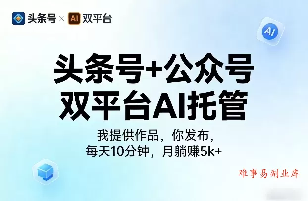 头条号+公众号双平台AI托管，我提供作品，你发布，每天10分钟，月躺賺5k+【揭秘】-难事易副业库