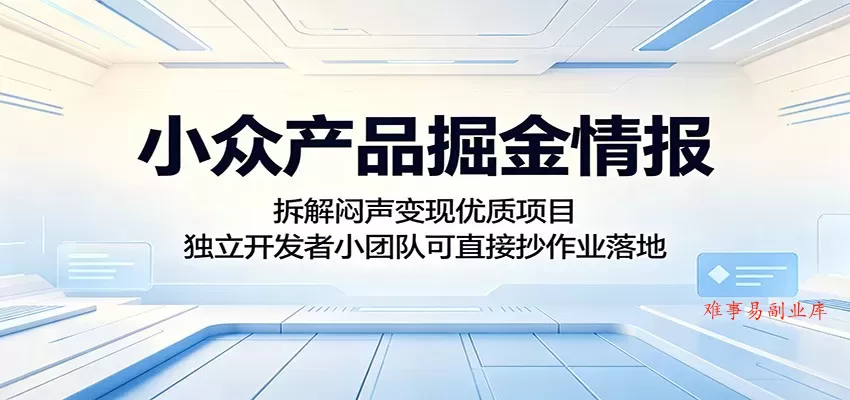 小众产品掘金情报：拆解闷声变现优质项目，独立开发者小团队可直接抄作业落地-难事易副业库
