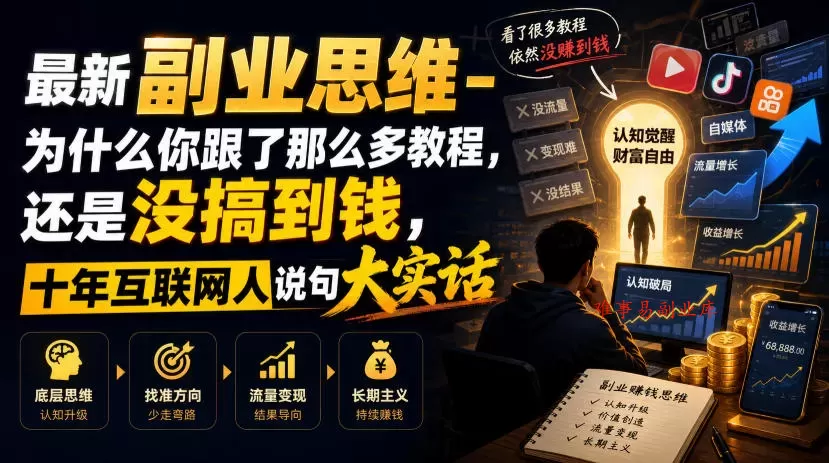 最新副业思维-为什么你跟了那么多教程，还是没搞到钱，十年互联网人说句大实话【揭秘】-难事易副业库