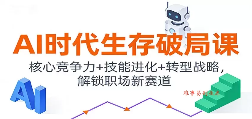 AI时代生存破局课：核心竞争力+技能进化+转型战略，解锁职场新赛道-难事易副业库