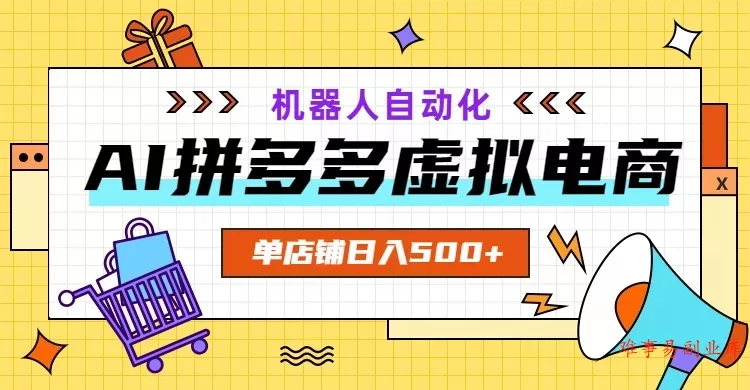 AI拼多多虚拟电商，配合机器人打造一个日入500的自动化店铺-难事易副业库