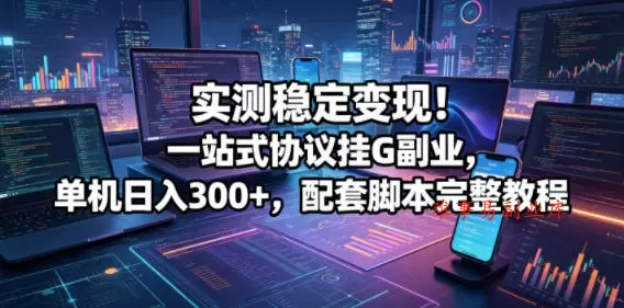 实测稳定变现!一站式协议挂G副业,单机日入300+,配套脚本完整教程【揭秘】 实测稳定变现!一站式协议挂G副业,单机日入300+,配套脚本完整教程【揭秘】