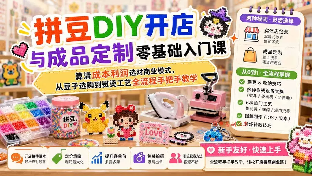 拼豆DIY开店与成品定制零基础入门课；算清成本利润选对商业模式，从豆子选购到熨烫工艺全流程手把手教学-难事易副业库