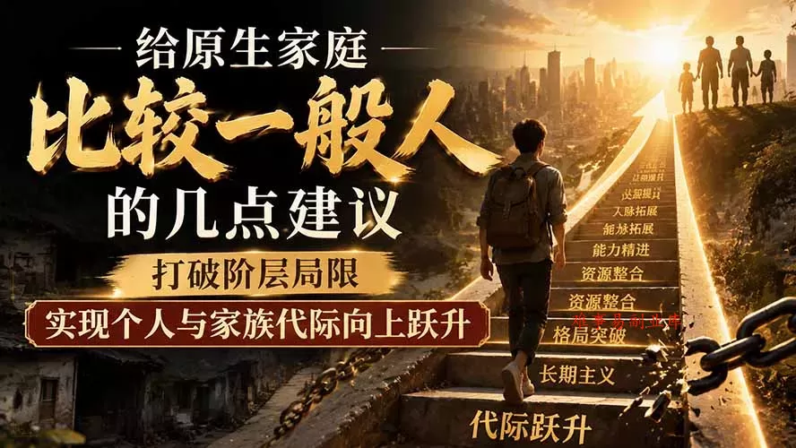 付费文章：给原生家庭比较一般人的几点建议，打破阶层局限，实现个人与家族代际向上跃升-难事易副业库