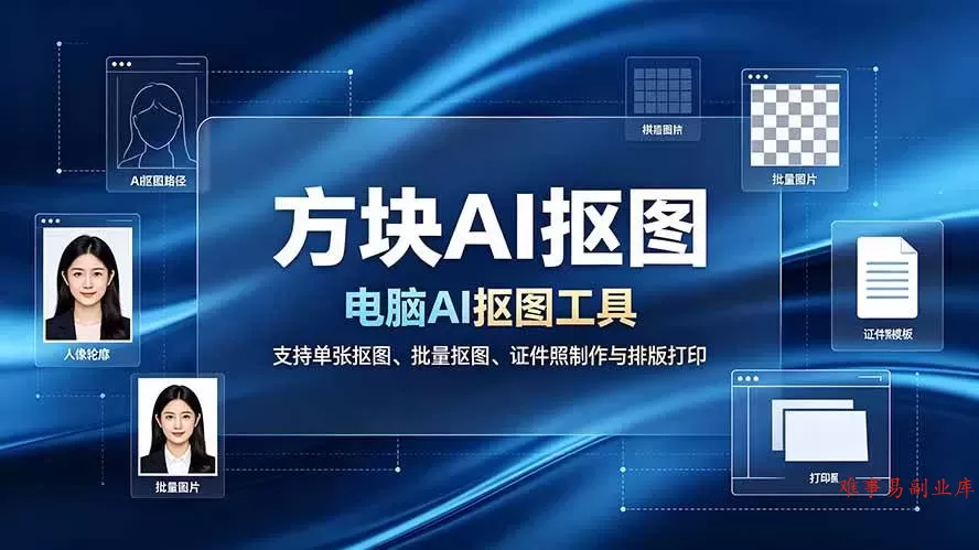 （19188期）方块AI抠图。电脑AI抠图工具，支持单张抠图、批量抠图、证件照制作与排版打印-难事易副业库