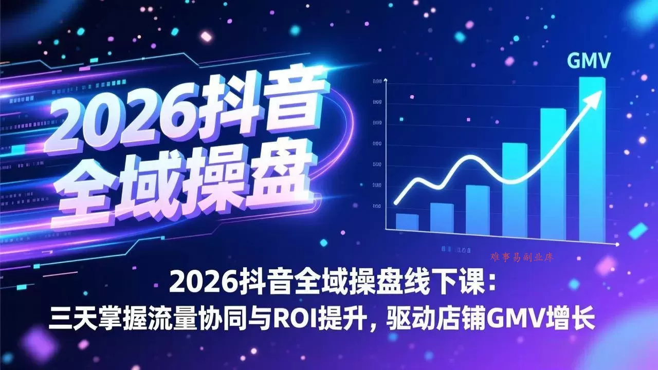 (17249期)2026抖音全域操盘线下课:三天掌握流量协同与ROI提升,驱动店铺GMV增长-难事易副业库