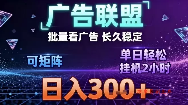 最新广告联盟全自动掘金，长期稳定，单窗口最高收益30+，可矩阵日入3张【揭秘】-难事易副业库