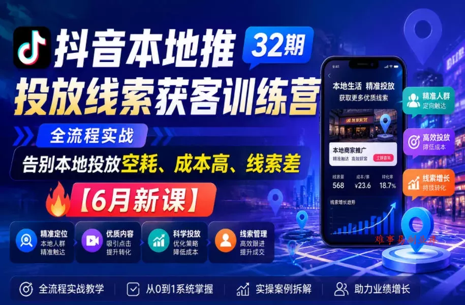 抖音本地推投放线索获客训练营32期，全流程实战，告别本地投放空耗、成本高、线索差【6月新课】-难事易副业库