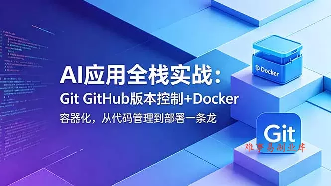 AI应用全栈实战：Git GitHub版本控制+Docker容器化，从代码管理到部署一条龙-难事易副业库