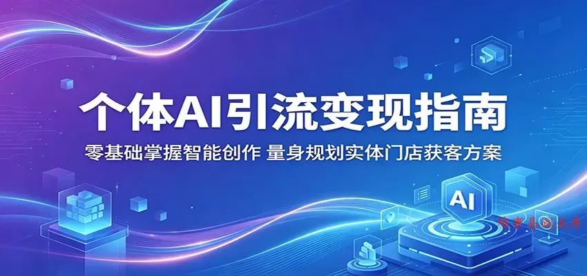 个体AI引流变现指南：零基础掌握智能创作，量身规划实体门店获客方案-难事易副业库