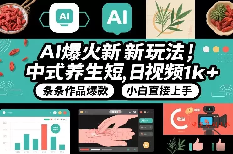 AI爆火新玩法，中式养生短视频，日收益1k+条条作品爆款，小白直接上手，附详细教程-难事易副业库