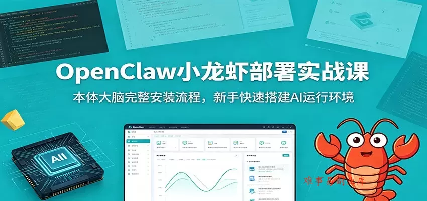 OpenClaw小龙虾部署实战课：本体大脑完整安装流程，新手快速搭建AI运行环境-难事易副业库