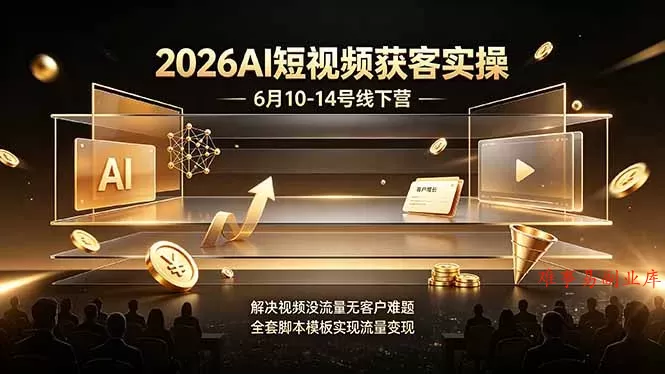2026AI短视频获客实操6月10-14号线下营，解决视频没流量无客户难题，全套脚本模板实现流量变现-难事易副业库