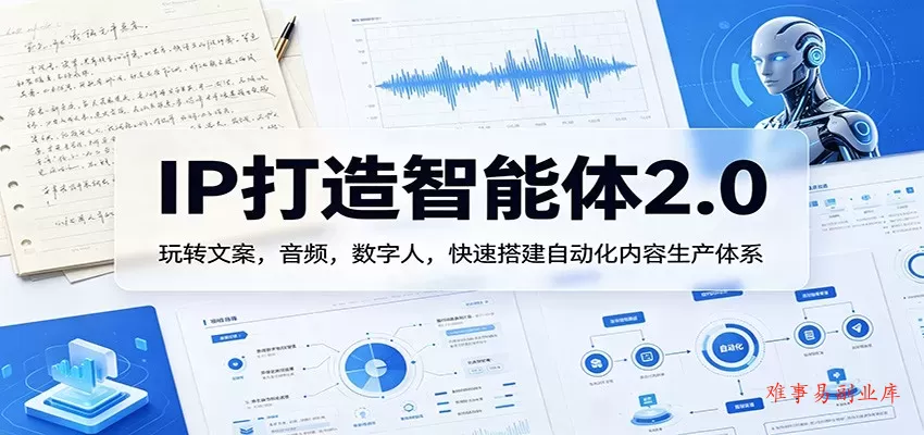 IP打造智能体2.0：玩转文案，音频，数字人，快速搭建自动化内容生产体系-难事易副业库